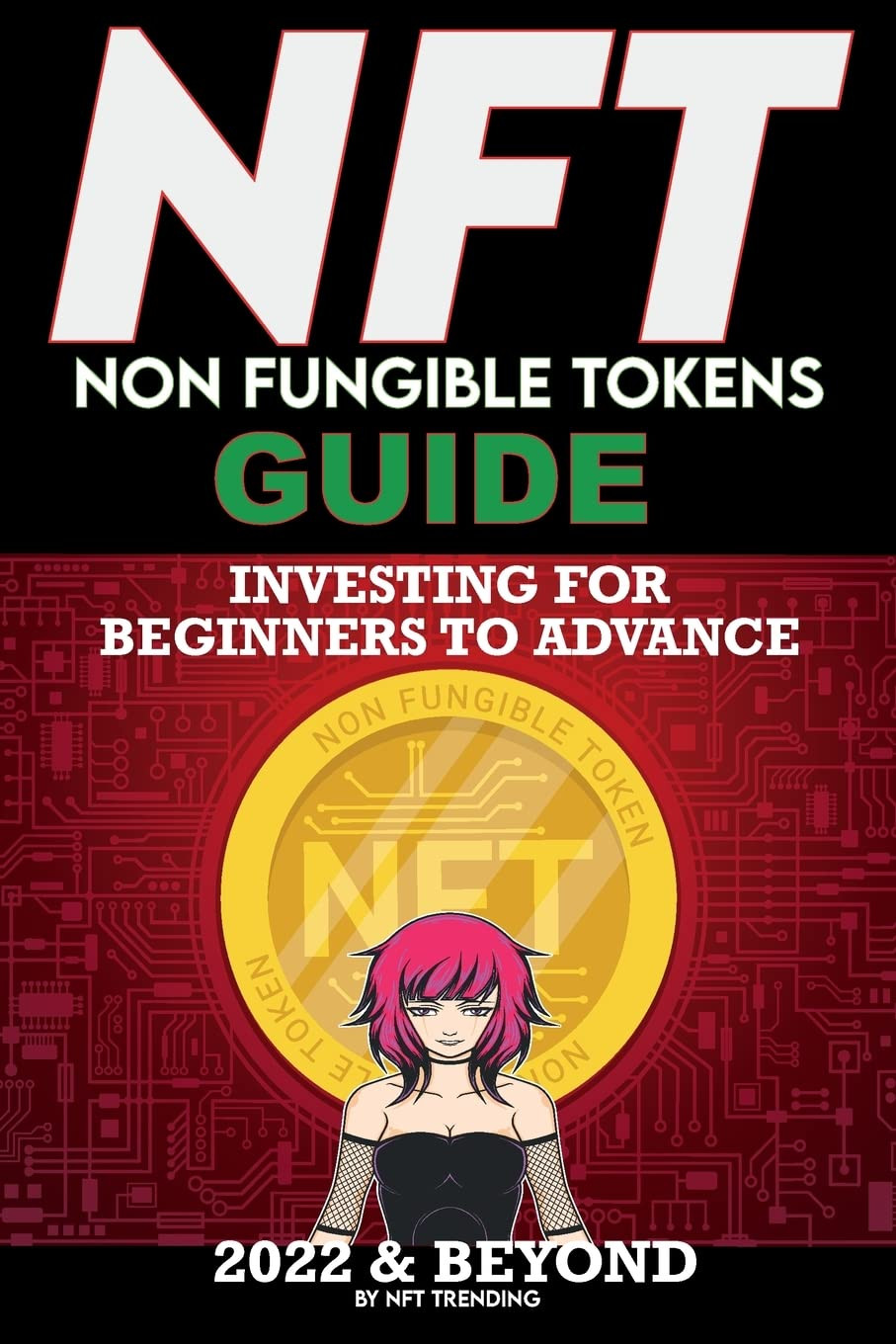 NFT (Non Fungible Tokens) Investing Guide for Beginners to Advance 2022 & Beyond: NFTs Handbook for Artists, Real Estate & Crypto Art, Buying, Flipping & Holding, The Ultimate NFT Guide Explained